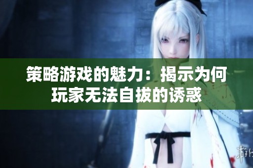 策略游戏的魅力：揭示为何玩家无法自拔的诱惑