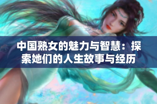 中国熟女的魅力与智慧：探索她们的人生故事与经历