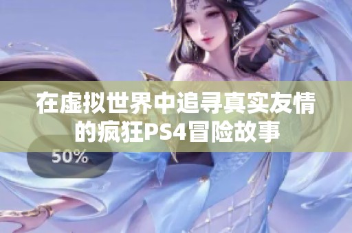 在虚拟世界中追寻真实友情的疯狂PS4冒险故事