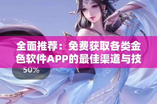 全面推荐：免费获取各类金色软件APP的最佳渠道与技巧