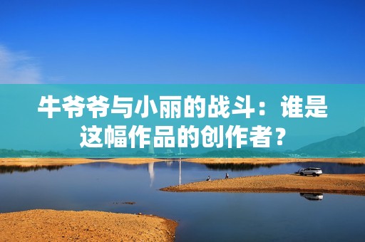 牛爷爷与小丽的战斗：谁是这幅作品的创作者？