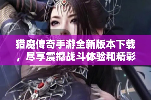 猎魔传奇手游全新版本下载，尽享震撼战斗体验和精彩冒险