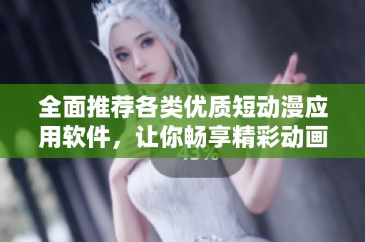 全面推荐各类优质短动漫应用软件，让你畅享精彩动画体验