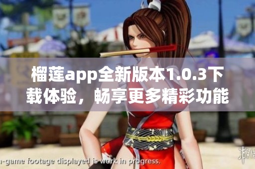 榴莲app全新版本1.0.3下载体验，畅享更多精彩功能