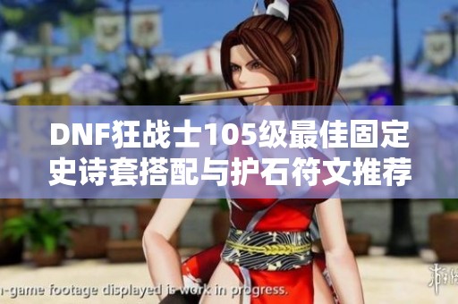 DNF狂战士105级最佳固定史诗套搭配与护石符文推荐解析