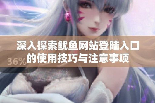 深入探索鱿鱼网站登陆入口的使用技巧与注意事项