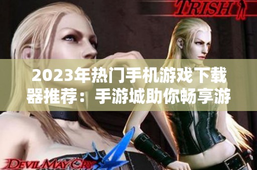 2023年热门手机游戏下载器推荐：手游城助你畅享游戏魅力
