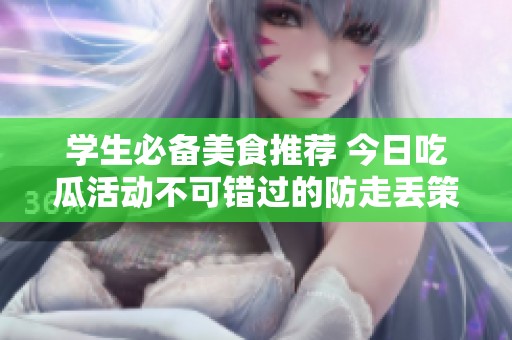 学生必备美食推荐 今日吃瓜活动不可错过的防走丢策略