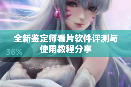 全新鉴定师看片软件评测与使用教程分享