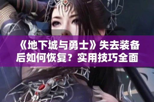 《地下城与勇士》失去装备后如何恢复？实用技巧全面解析
