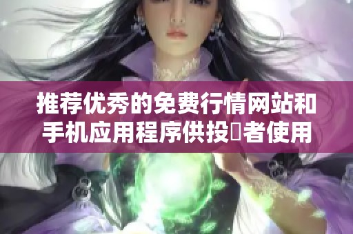 推荐优秀的免费行情网站和手机应用程序供投資者使用