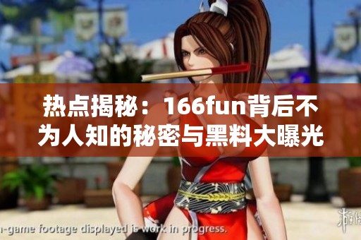 热点揭秘：166fun背后不为人知的秘密与黑料大曝光