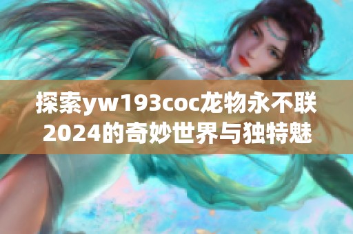 探索yw193coc龙物永不联2024的奇妙世界与独特魅力