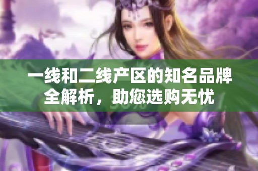 一线和二线产区的知名品牌全解析，助您选购无忧
