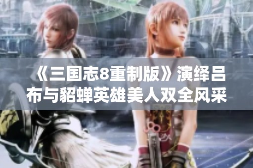 《三国志8重制版》演绎吕布与貂蝉英雄美人双全风采