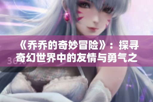 《乔乔的奇妙冒险》：探寻奇幻世界中的友情与勇气之旅
