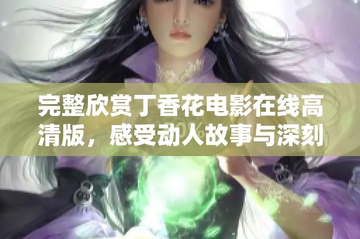 完整欣赏丁香花电影在线高清版，感受动人故事与深刻情感