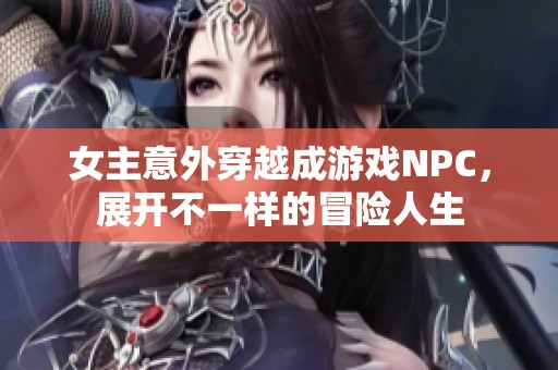 女主意外穿越成游戏NPC，展开不一样的冒险人生