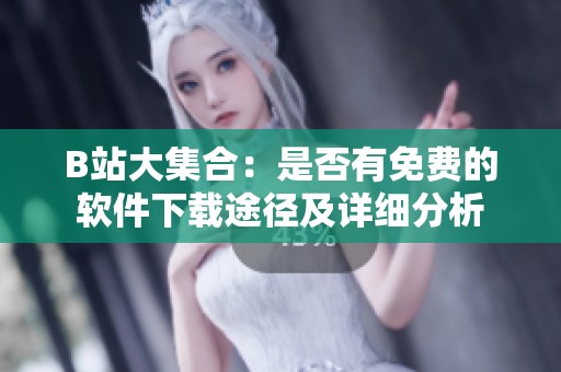 B站大集合：是否有免费的软件下载途径及详细分析