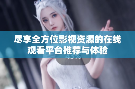 尽享全方位影视资源的在线观看平台推荐与体验