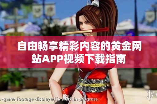 自由畅享精彩内容的黄金网站APP视频下载指南