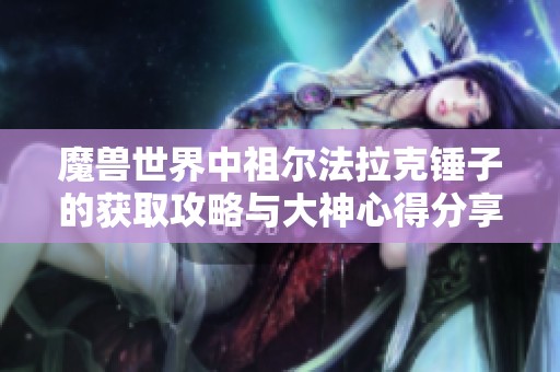 魔兽世界中祖尔法拉克锤子的获取攻略与大神心得分享