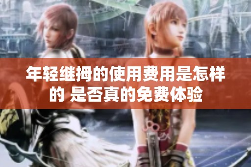 年轻继拇的使用费用是怎样的 是否真的免费体验