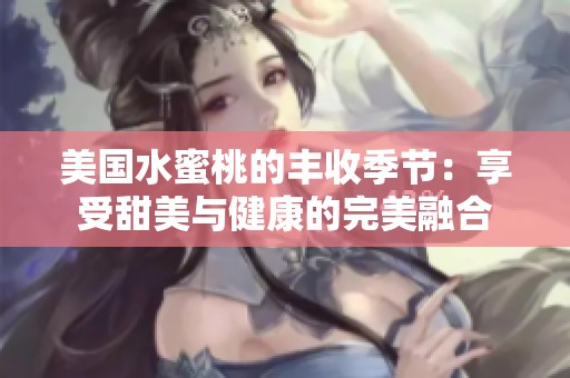 美国水蜜桃的丰收季节：享受甜美与健康的完美融合