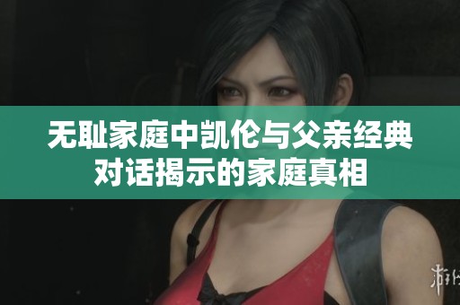 无耻家庭中凯伦与父亲经典对话揭示的家庭真相