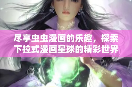 尽享虫虫漫画的乐趣，探索下拉式漫画星球的精彩世界