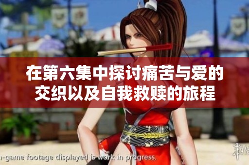 在第六集中探讨痛苦与爱的交织以及自我救赎的旅程
