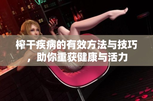 榨干疾病的有效方法与技巧，助你重获健康与活力