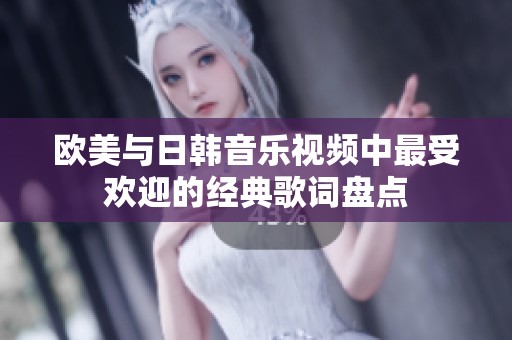 欧美与日韩音乐视频中最受欢迎的经典歌词盘点