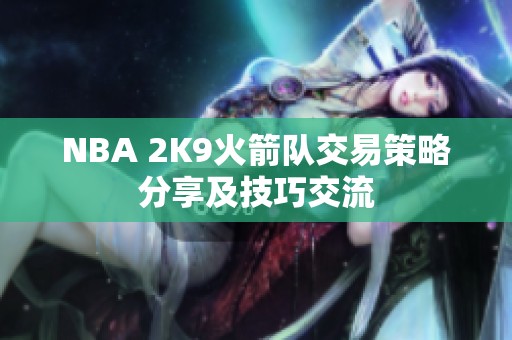 NBA 2K9火箭队交易策略分享及技巧交流