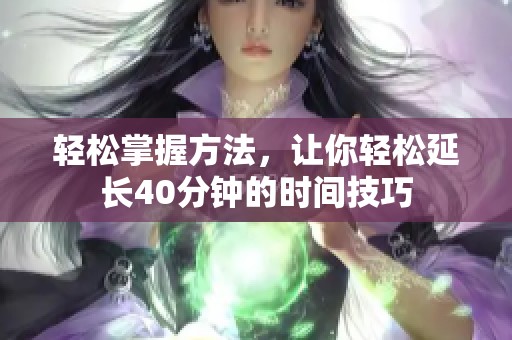 轻松掌握方法，让你轻松延长40分钟的时间技巧