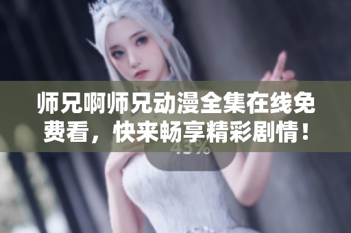 师兄啊师兄动漫全集在线免费看，快来畅享精彩剧情！