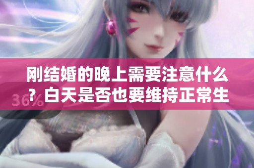 刚结婚的晚上需要注意什么？白天是否也要维持正常生活？