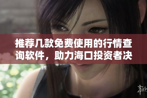 推荐几款免费使用的行情查询软件，助力海口投资者决策