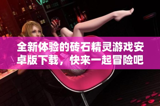 全新体验的砖石精灵游戏安卓版下载，快来一起冒险吧
