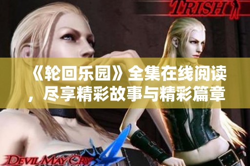 《轮回乐园》全集在线阅读，尽享精彩故事与精彩篇章完整体验