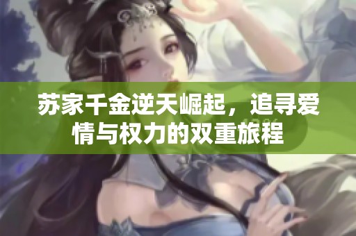 苏家千金逆天崛起，追寻爱情与权力的双重旅程