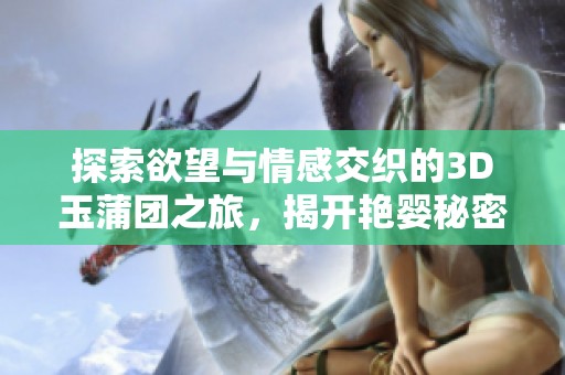 探索欲望与情感交织的3D玉蒲团之旅，揭开艳婴秘密