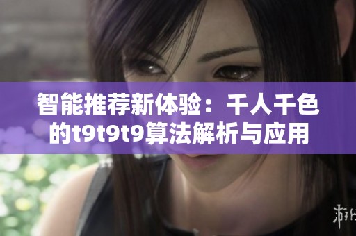 智能推荐新体验：千人千色的t9t9t9算法解析与应用