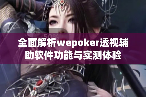 全面解析wepoker透视辅助软件功能与实测体验