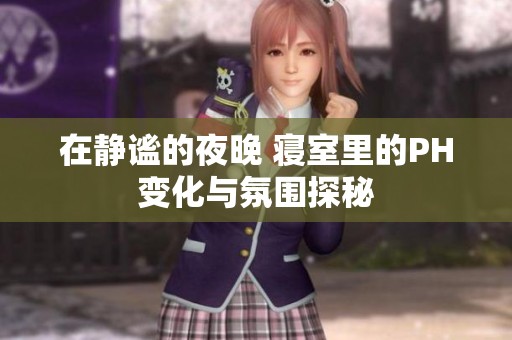 在静谧的夜晚 寝室里的PH变化与氛围探秘