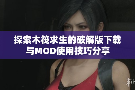 探索木筏求生的破解版下载与MOD使用技巧分享