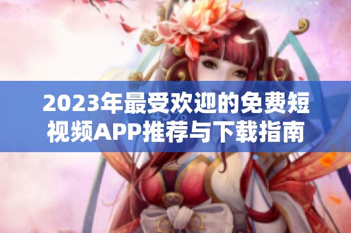 2023年最受欢迎的免费短视频APP推荐与下载指南