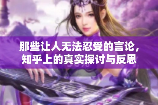 那些让人无法忍受的言论，知乎上的真实探讨与反思