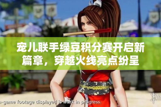 宠儿联手绿豆积分赛开启新篇章，穿越火线亮点纷呈