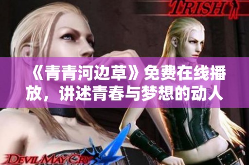 《青青河边草》免费在线播放，讲述青春与梦想的动人故事